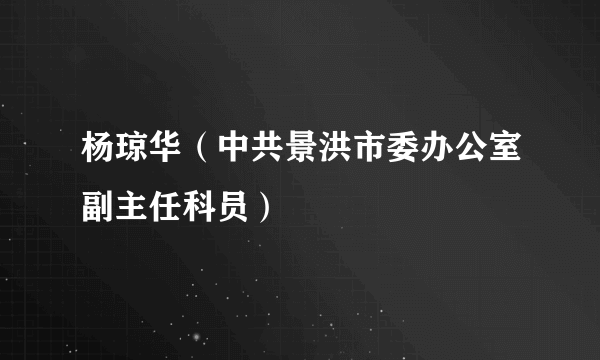 杨琼华（中共景洪市委办公室副主任科员）