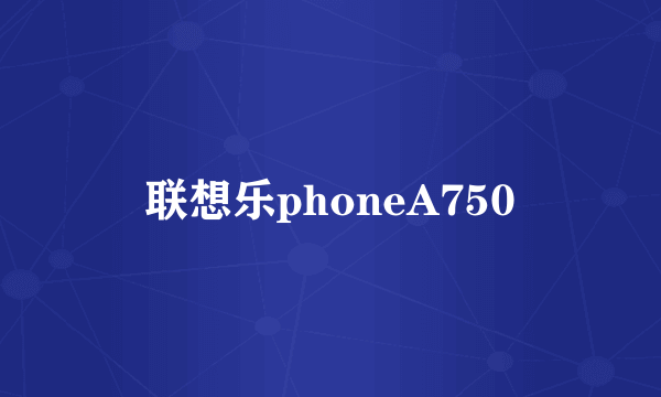 联想乐phoneA750