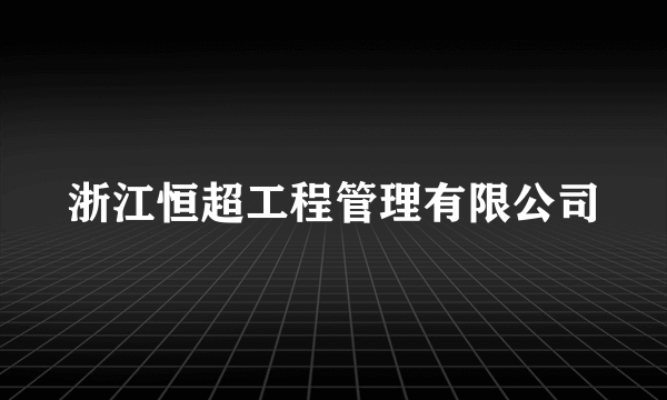 浙江恒超工程管理有限公司