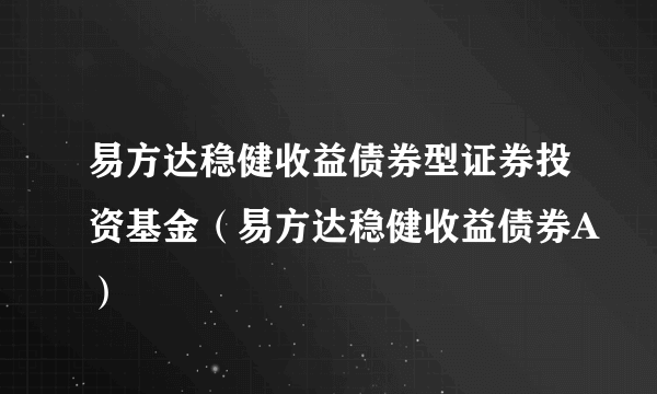 易方达稳健收益债券型证券投资基金（易方达稳健收益债券A）