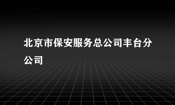 北京市保安服务总公司丰台分公司