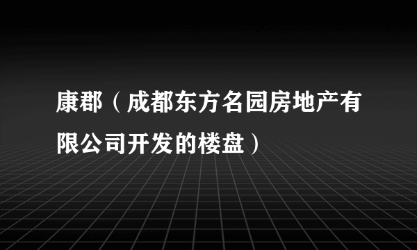 康郡（成都东方名园房地产有限公司开发的楼盘）