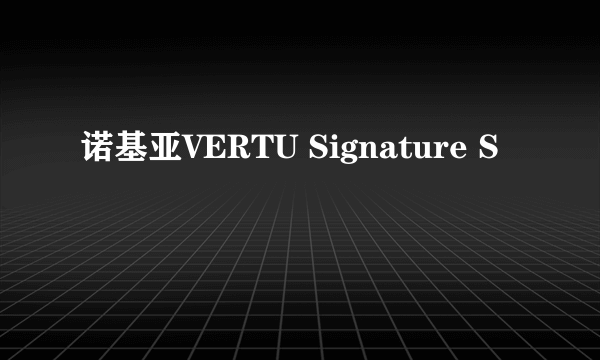 诺基亚VERTU Signature S