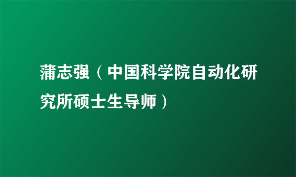 蒲志强（中国科学院自动化研究所硕士生导师）