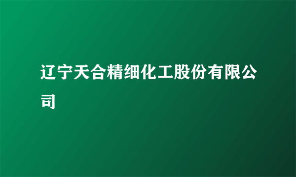 辽宁天合精细化工股份有限公司