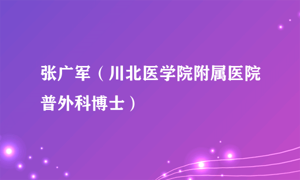 张广军（川北医学院附属医院普外科博士）