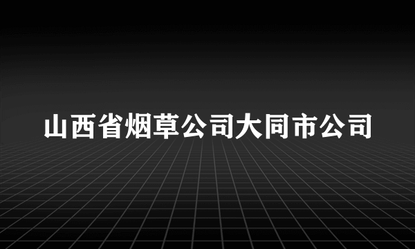 山西省烟草公司大同市公司