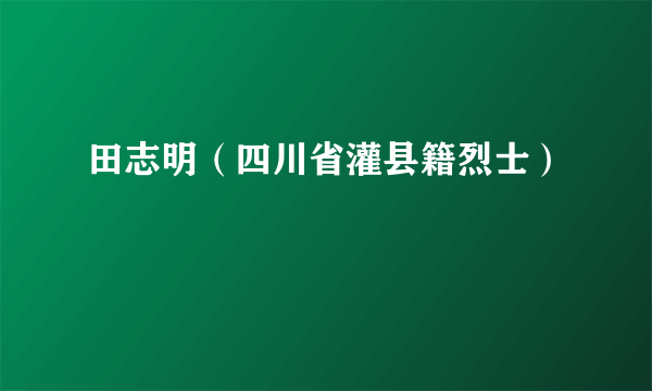 田志明（四川省灌县籍烈士）