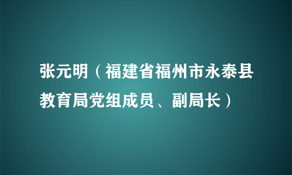 张元明（福建省福州市永泰县教育局党组成员、副局长）