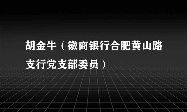 胡金牛（徽商银行合肥黄山路支行党支部委员）