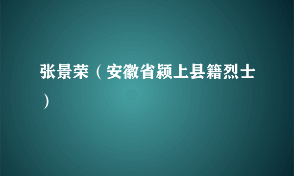 张景荣（安徽省颍上县籍烈士）