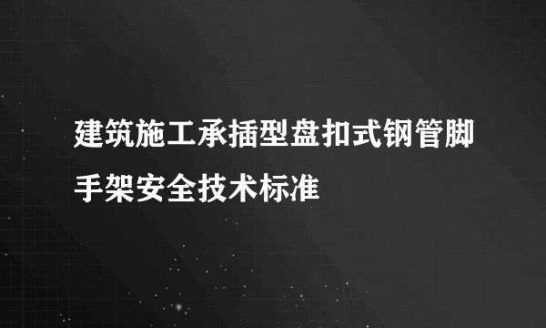 建筑施工承插型盘扣式钢管脚手架安全技术标准