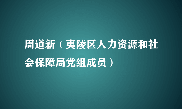 周道新（夷陵区人力资源和社会保障局党组成员）