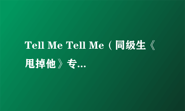 Tell Me Tell Me（同级生《甩掉他》专辑中的歌曲）