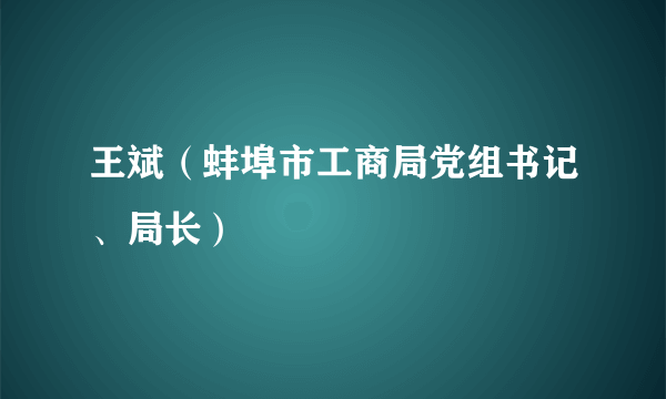 王斌（蚌埠市工商局党组书记、局长）