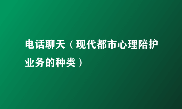 电话聊天（现代都市心理陪护业务的种类）