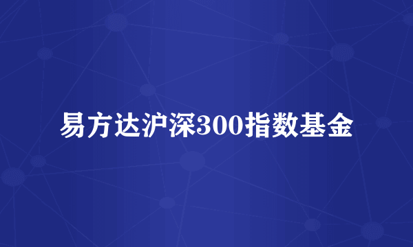 易方达沪深300指数基金