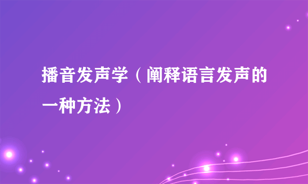 播音发声学（阐释语言发声的一种方法）