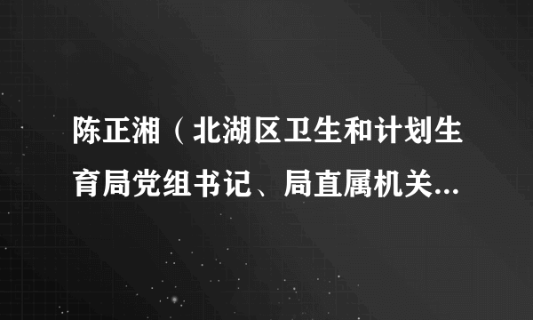 陈正湘（北湖区卫生和计划生育局党组书记、局直属机关党委书记）