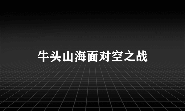 牛头山海面对空之战