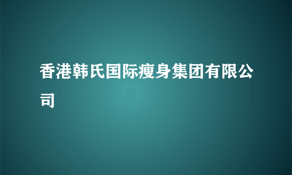 香港韩氏国际瘦身集团有限公司