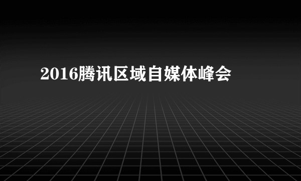 2016腾讯区域自媒体峰会