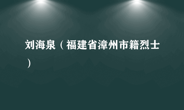 刘海泉（福建省漳州市籍烈士）