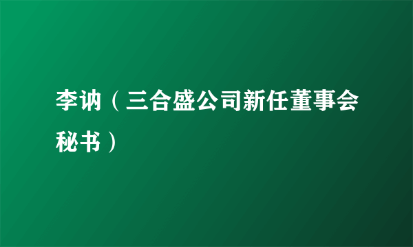 李讷（三合盛公司新任董事会秘书）