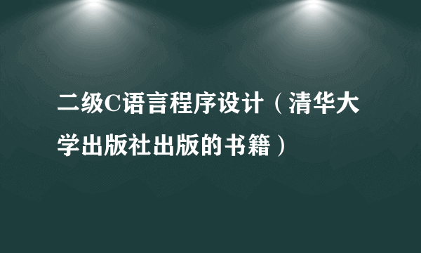 二级C语言程序设计（清华大学出版社出版的书籍）