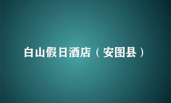 白山假日酒店（安图县）