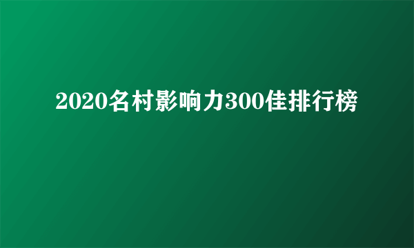 2020名村影响力300佳排行榜