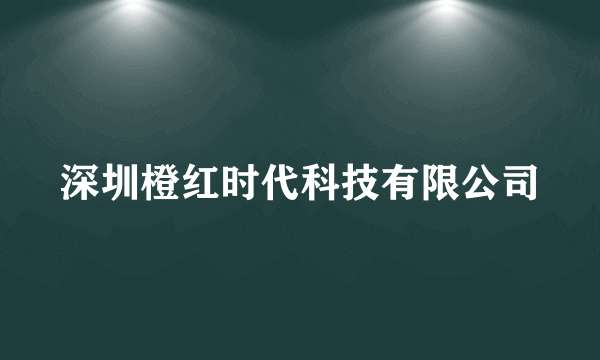 深圳橙红时代科技有限公司