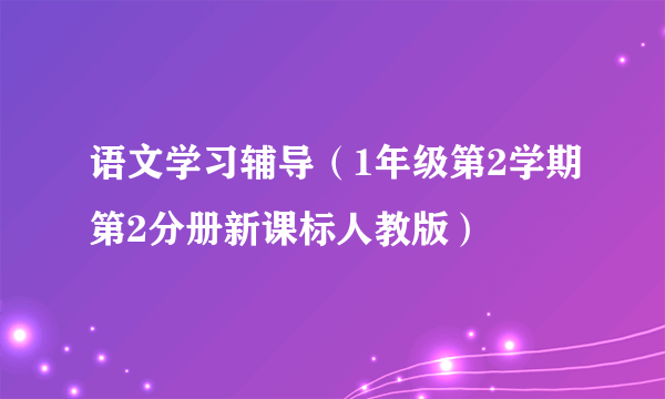 语文学习辅导（1年级第2学期第2分册新课标人教版）