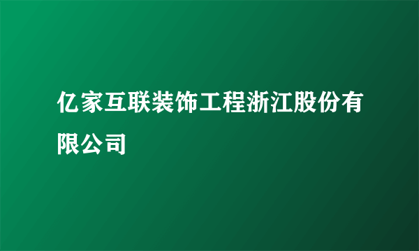 亿家互联装饰工程浙江股份有限公司