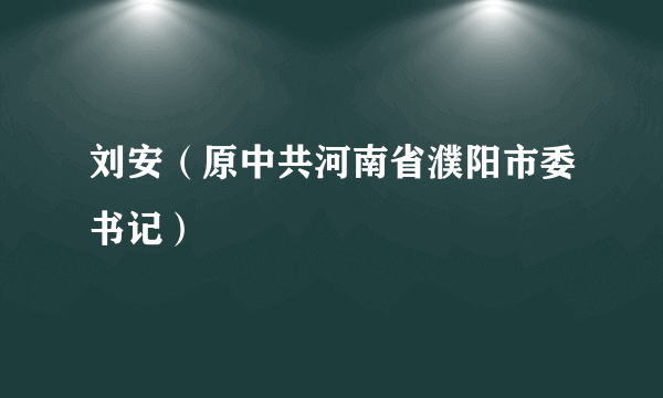 刘安（原中共河南省濮阳市委书记）