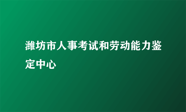 潍坊市人事考试和劳动能力鉴定中心