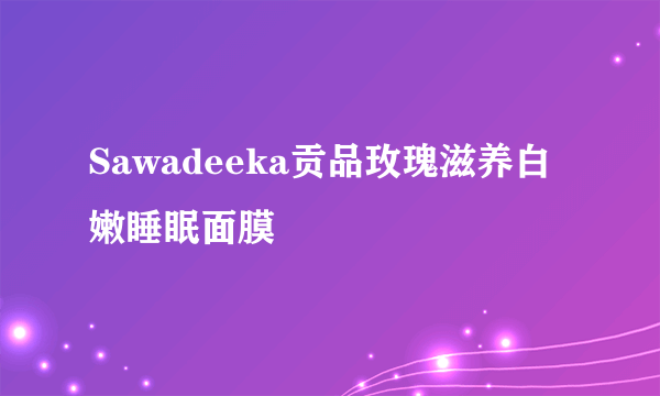 Sawadeeka贡品玫瑰滋养白嫩睡眠面膜