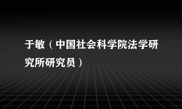 于敏（中国社会科学院法学研究所研究员）