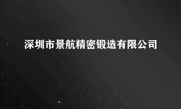 深圳市景航精密锻造有限公司