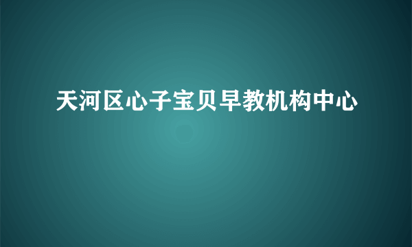 天河区心子宝贝早教机构中心