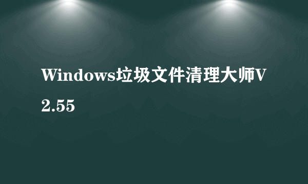 Windows垃圾文件清理大师V2.55