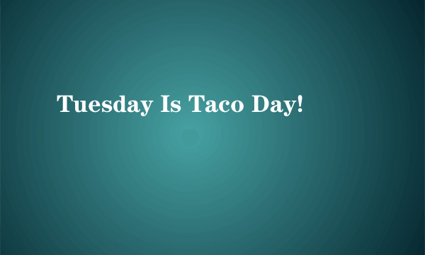 Tuesday Is Taco Day!