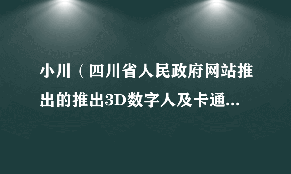 小川（四川省人民政府网站推出的推出3D数字人及卡通IP形象）