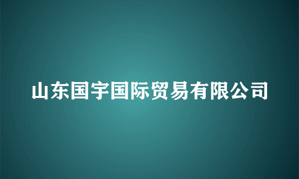 山东国宇国际贸易有限公司