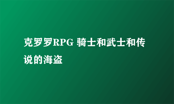 克罗罗RPG 骑士和武士和传说的海盗