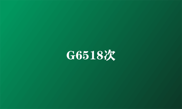 G6518次