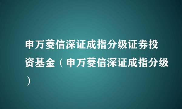 申万菱信深证成指分级证券投资基金（申万菱信深证成指分级）