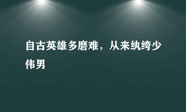 自古英雄多磨难，从来纨绔少伟男