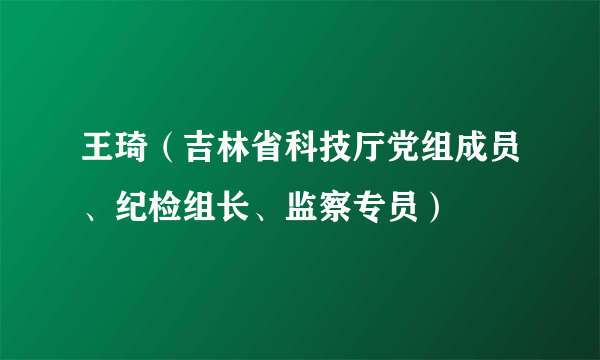 王琦（吉林省科技厅党组成员、纪检组长、监察专员）