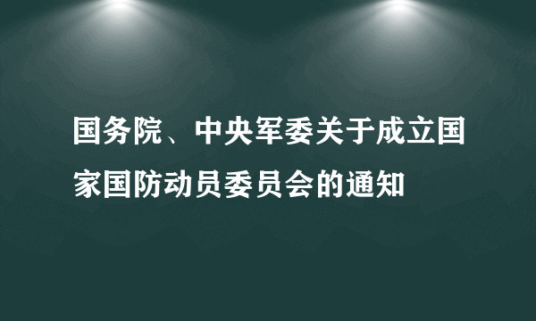 国务院、中央军委关于成立国家国防动员委员会的通知